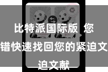 比特派国际版  您不错快速找回您的紧迫文献