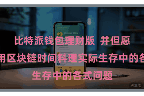比特派钱包理财版 并但愿好像应用区块链时间料理实际生存中的各式问题