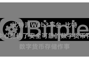 比特派Web3平台 比特派钱包中心提供了安全可靠的数字货币存储作事